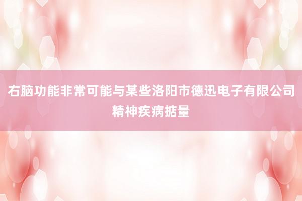 右脑功能非常可能与某些洛阳市德迅电子有限公司精神疾病掂量
